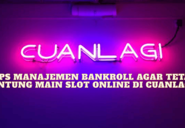 Tips Manajemen Bankroll agar Tetap Untung Main Slot Online di Cuanlagi